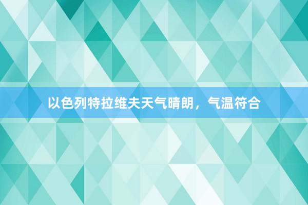以色列特拉维夫天气晴朗，气温符合