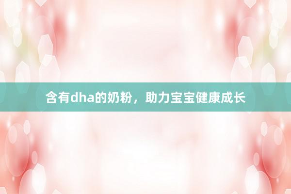 含有dha的奶粉，助力宝宝健康成长